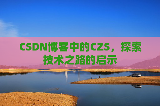 CSDN博客中的CZS，探索技术之路的启示